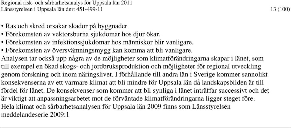 Analysen tar också upp några av de möjligheter som klimatförändringarna skapar i länet, som till exempel en ökad skogs- och jordbruksproduktion och möjligheter för regional utveckling genom forskning