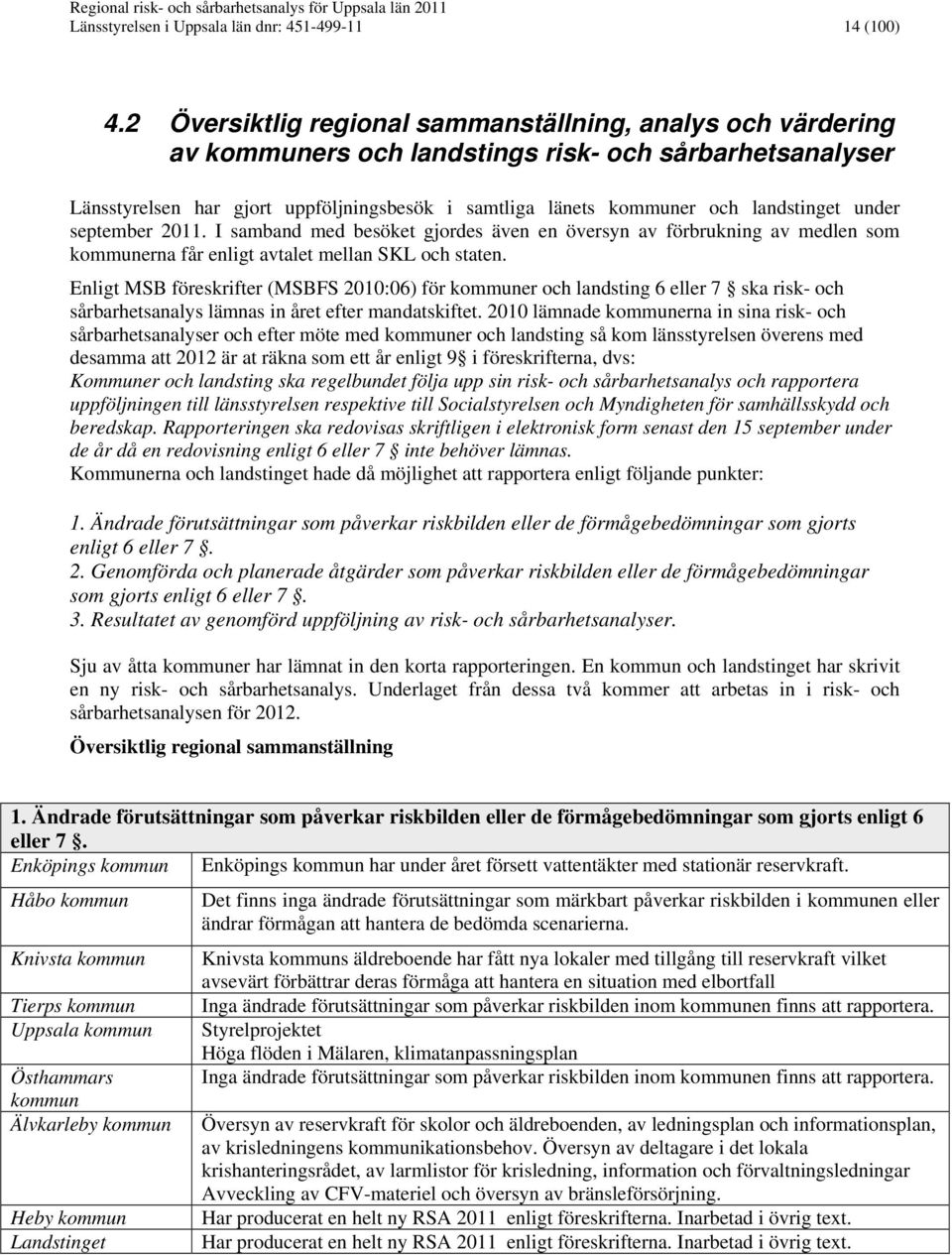 landstinget under september 2011. I samband med besöket gjordes även en översyn av förbrukning av medlen som kommunerna får enligt avtalet mellan SKL och staten.
