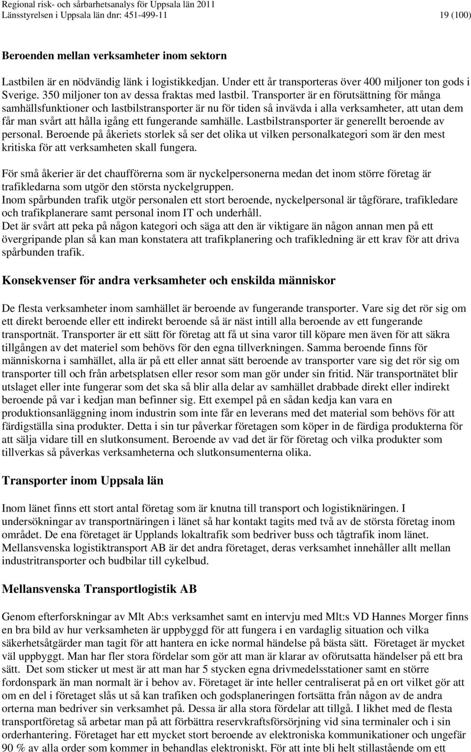 Transporter är en förutsättning för många samhällsfunktioner och lastbilstransporter är nu för tiden så invävda i alla verksamheter, att utan dem får man svårt att hålla igång ett fungerande samhälle.
