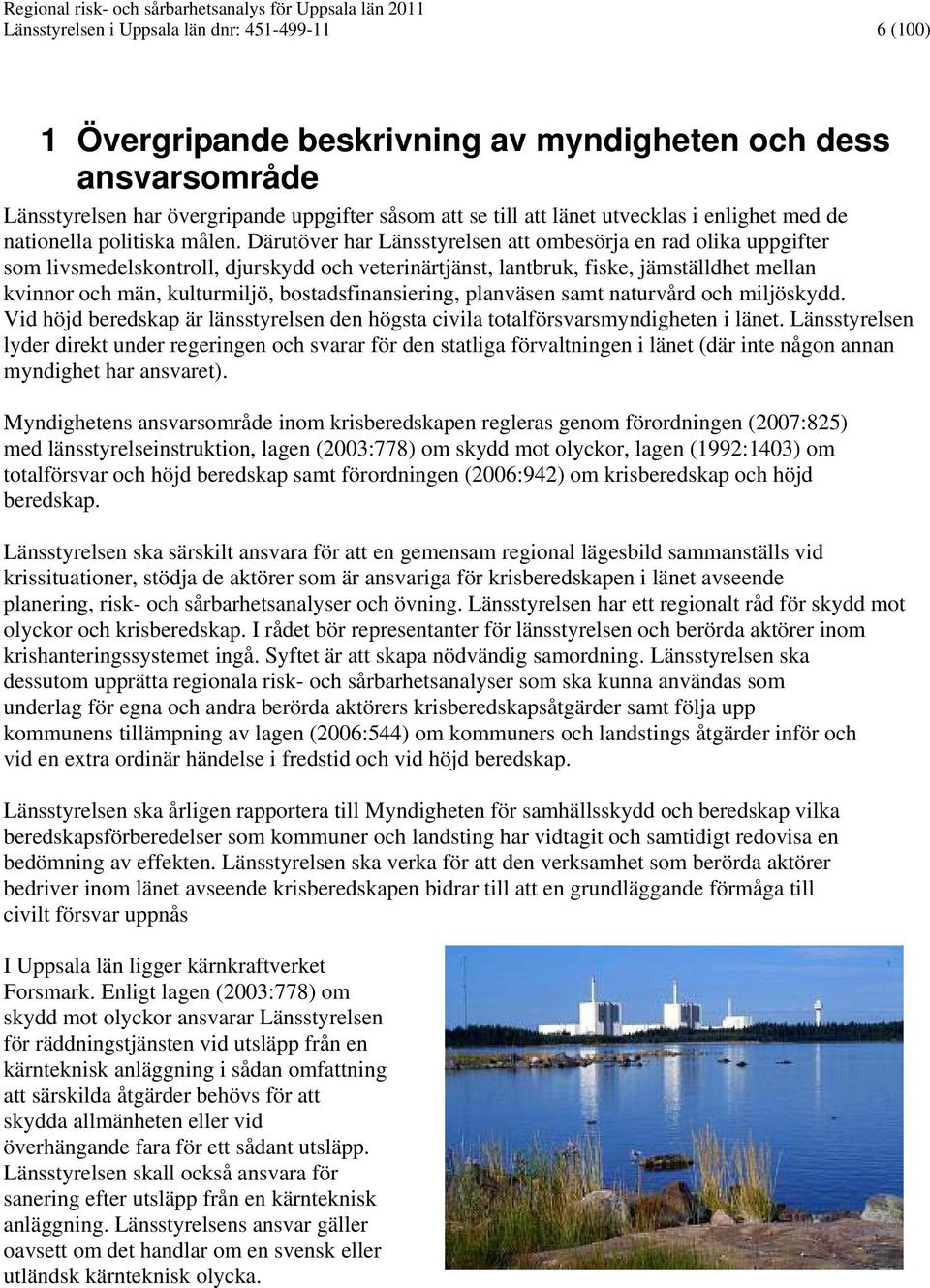 Därutöver har Länsstyrelsen att ombesörja en rad olika uppgifter som livsmedelskontroll, djurskydd och veterinärtjänst, lantbruk, fiske, jämställdhet mellan kvinnor och män, kulturmiljö,