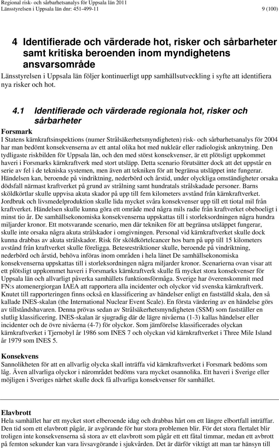 1 Identifierade och värderade regionala hot, risker och sårbarheter Forsmark I Statens kärnkraftsinspektions (numer Strålsäkerhetsmyndigheten) risk- och sårbarhetsanalys för 2004 har man bedömt