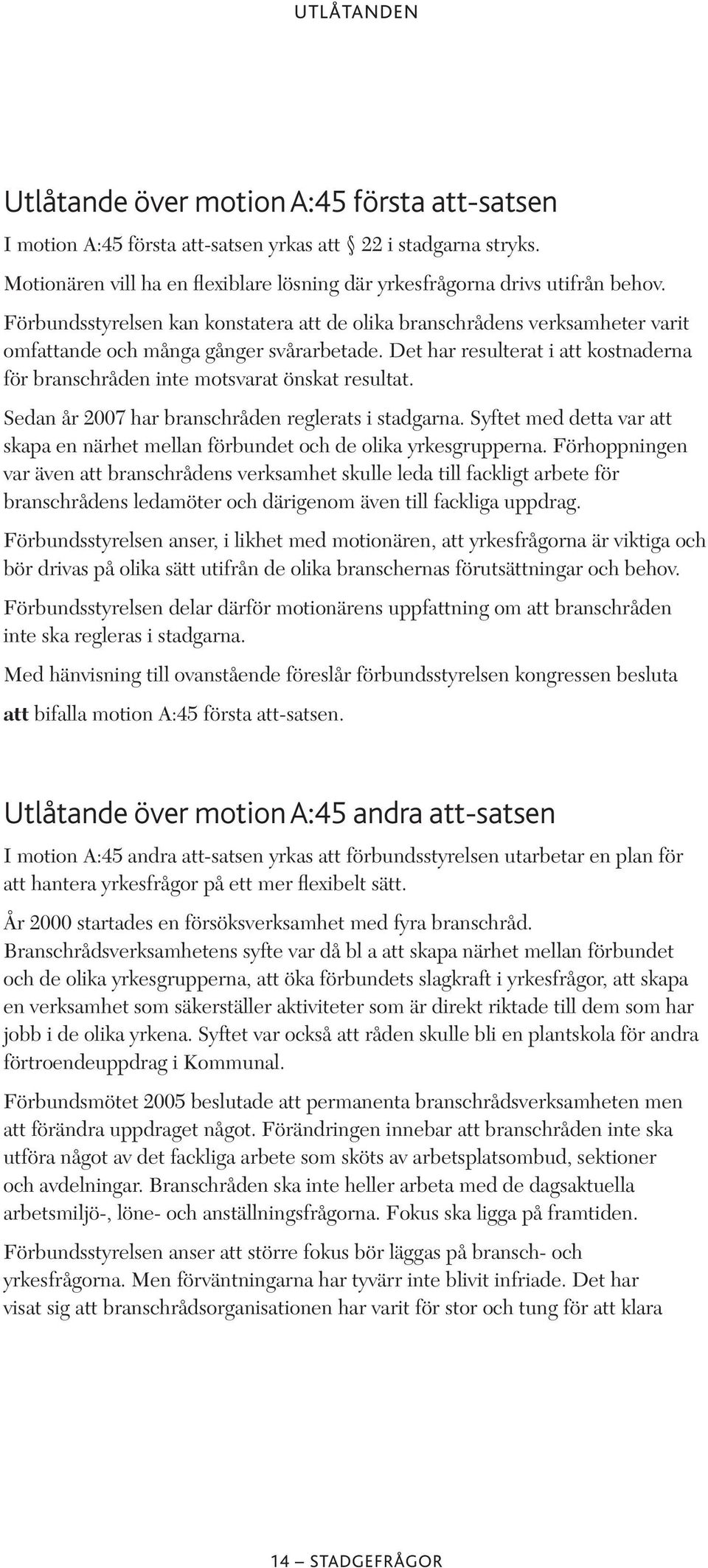 Det har resulterat i att kostnaderna för branschråden inte motsvarat önskat resultat. Sedan år 2007 har branschråden reglerats i stadgarna.