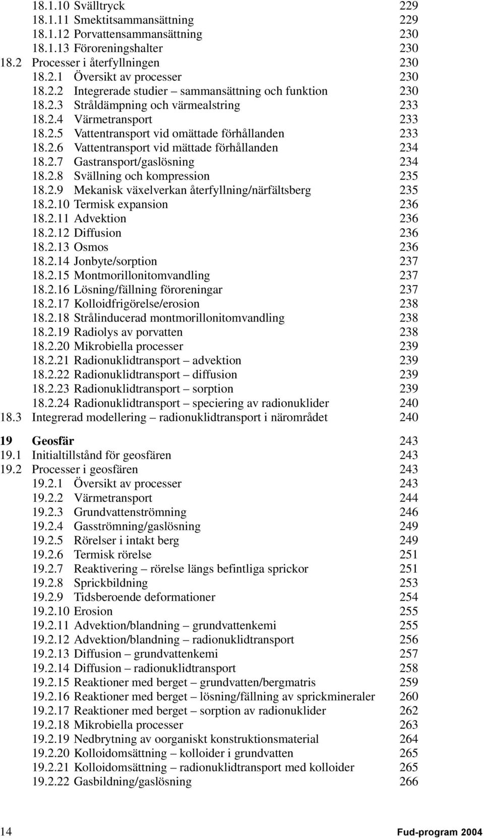 2.8 Svällning och kompression 235 18.2.9 Mekanisk växelverkan återfyllning/närfältsberg 235 18.2.10 Termisk expansion 236 18.2.11 Advektion 236 18.2.12 Diffusion 236 18.2.13 Osmos 236 18.2.14 Jonbyte/sorption 237 18.