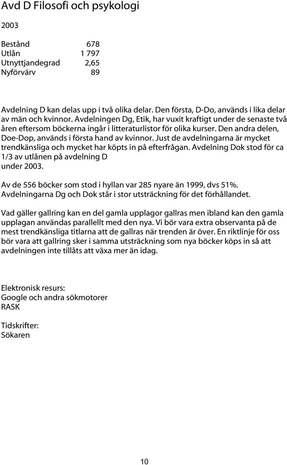 Just de avdelningarna är mycket trendkänsliga och mycket har köpts in på efterfrågan. Avdelning Dok stod för ca 1/3 av utlånen på avdelning D under.