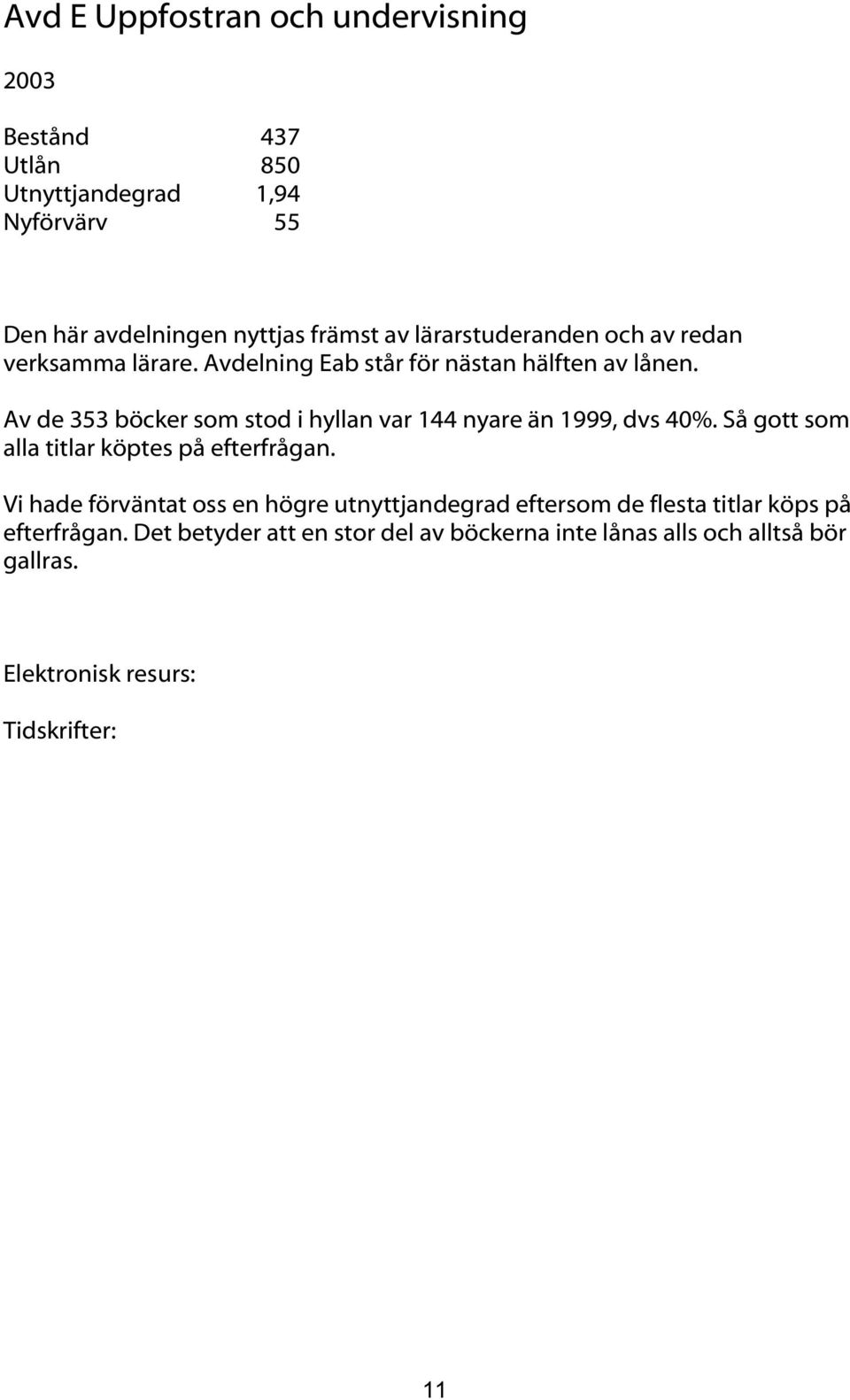 Av de 353 böcker som stod i hyllan var 144 nyare än 1999, dvs 40%. Så gott som alla titlar köptes på efterfrågan.