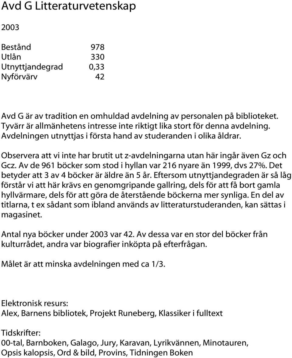 Observera att vi inte har brutit ut z-avdelningarna utan här ingår även Gz och Gcz. Av de 961 böcker som stod i hyllan var 216 nyare än 1999, dvs 27%. Det betyder att 3 av 4 böcker är äldre än 5 år.