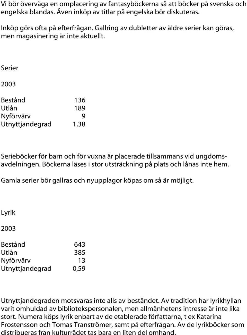 Serier Bestånd 136 Utlån 189 Nyförvärv 9 Utnyttjandegrad 1,38 Serieböcker för barn och för vuxna är placerade tillsammans vid ungdomsavdelningen.