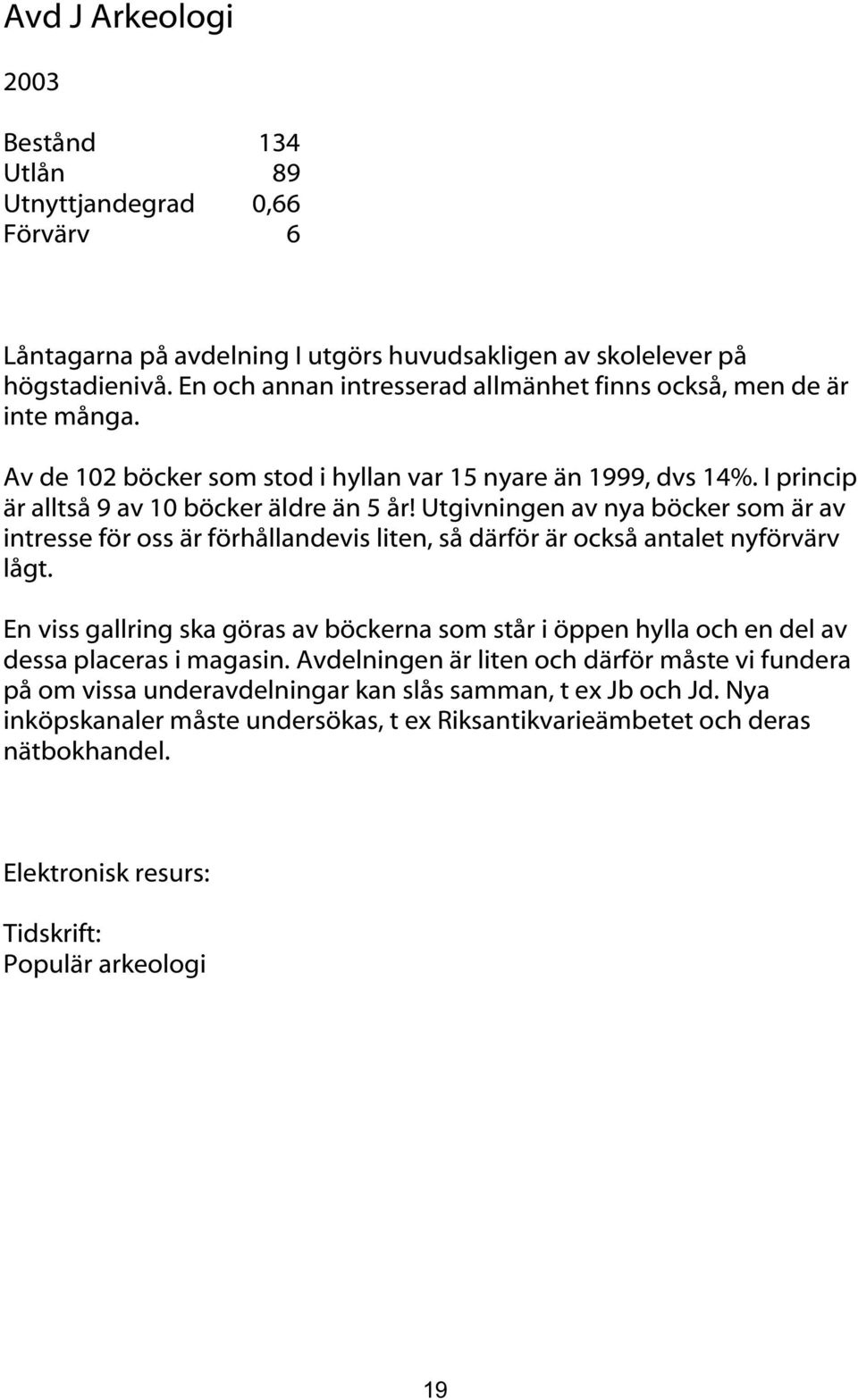 Utgivningen av nya böcker som är av intresse för oss är förhållandevis liten, så därför är också antalet nyförvärv lågt.