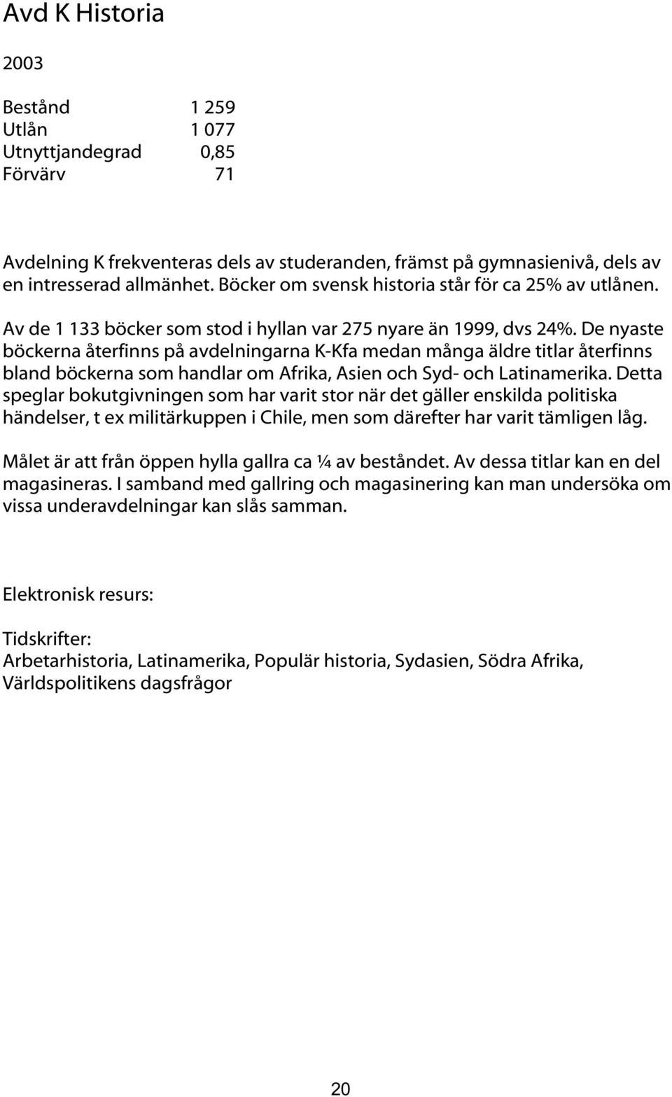 De nyaste böckerna återfinns på avdelningarna K-Kfa medan många äldre titlar återfinns bland böckerna som handlar om Afrika, Asien och Syd- och Latinamerika.