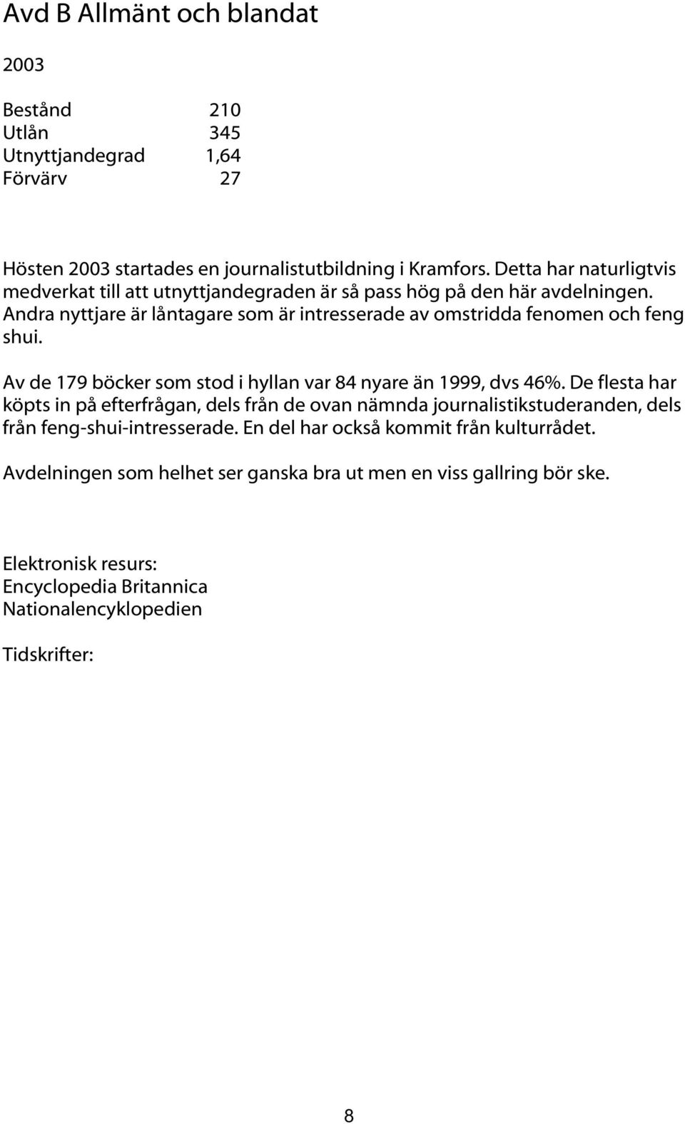 Andra nyttjare är låntagare som är intresserade av omstridda fenomen och feng shui. Av de 179 böcker som stod i hyllan var 84 nyare än 1999, dvs 46%.