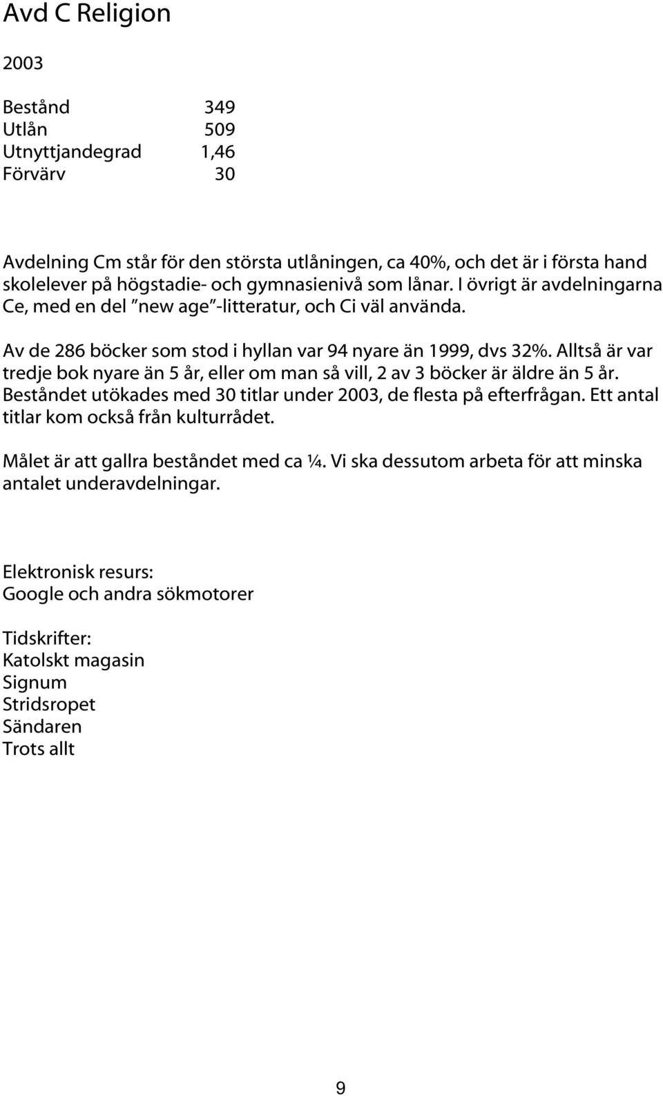 Alltså är var tredje bok nyare än 5 år, eller om man så vill, 2 av 3 böcker är äldre än 5 år. Beståndet utökades med 30 titlar under, de flesta på efterfrågan.