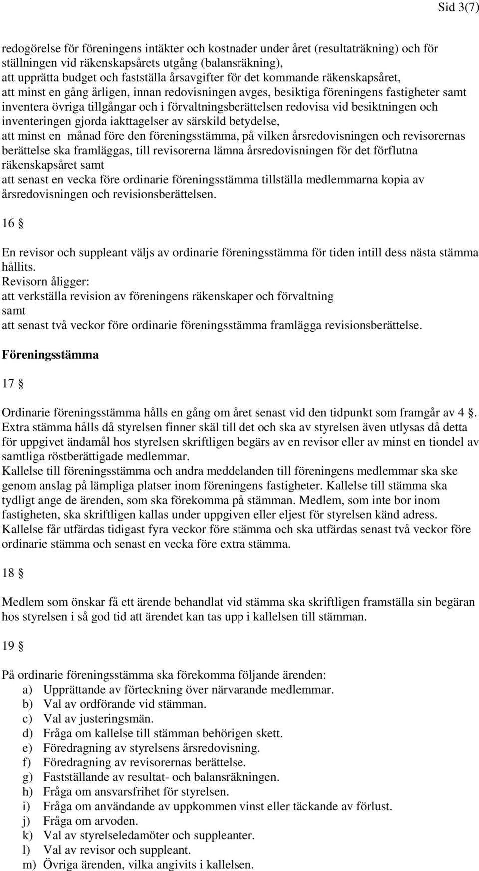 besiktningen och inventeringen gjorda iakttagelser av särskild betydelse, att minst en månad före den föreningsstämma, på vilken årsredovisningen och revisorernas berättelse ska framläggas, till