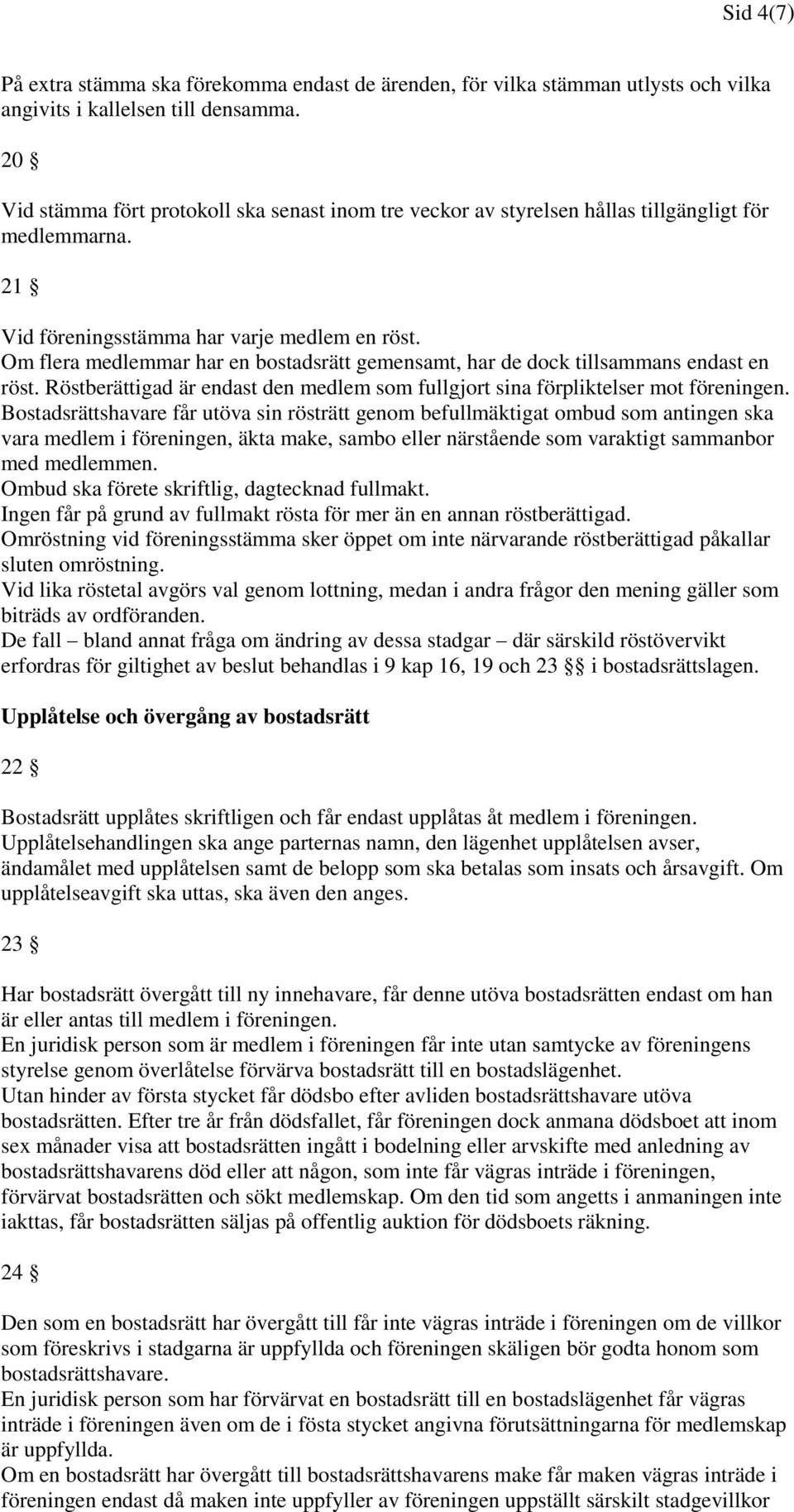 Om flera medlemmar har en bostadsrätt gemensamt, har de dock tillsammans endast en röst. Röstberättigad är endast den medlem som fullgjort sina förpliktelser mot föreningen.