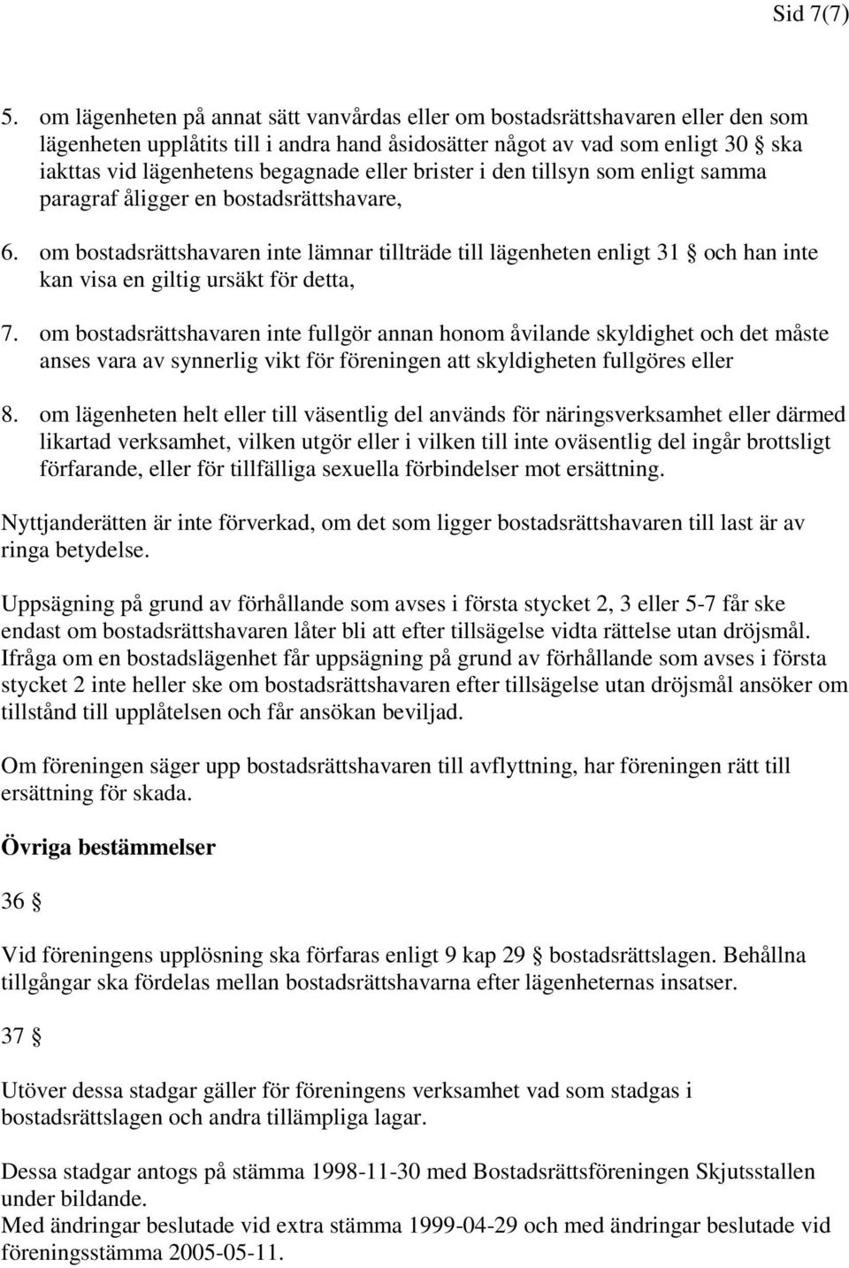 eller brister i den tillsyn som enligt samma paragraf åligger en bostadsrättshavare, 6.