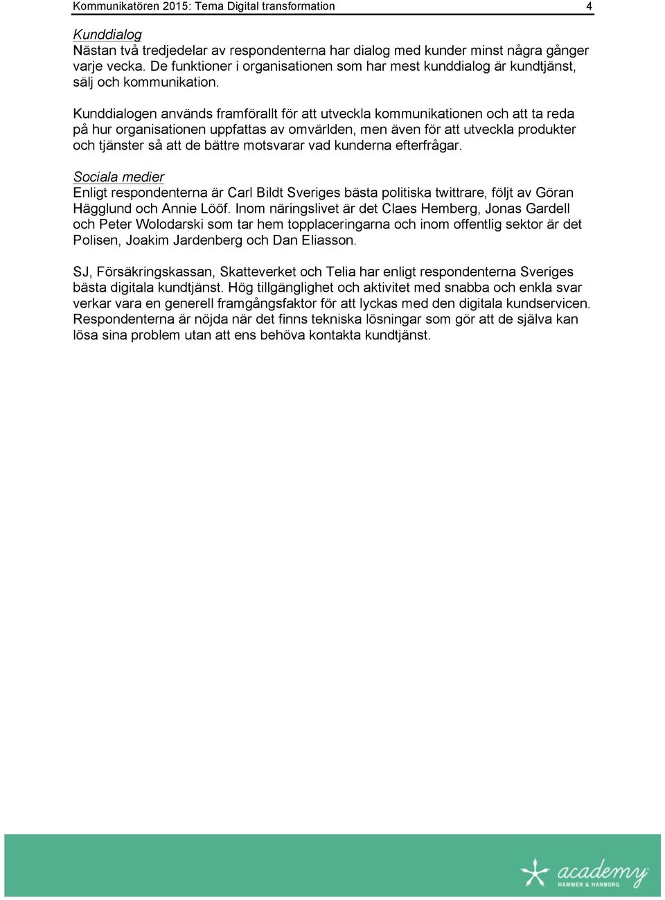 Kunddialogen används framförallt för att utveckla kommunikationen och att ta reda på hur organisationen uppfattas av omvärlden, men även för att utveckla produkter och tjänster så att de bättre