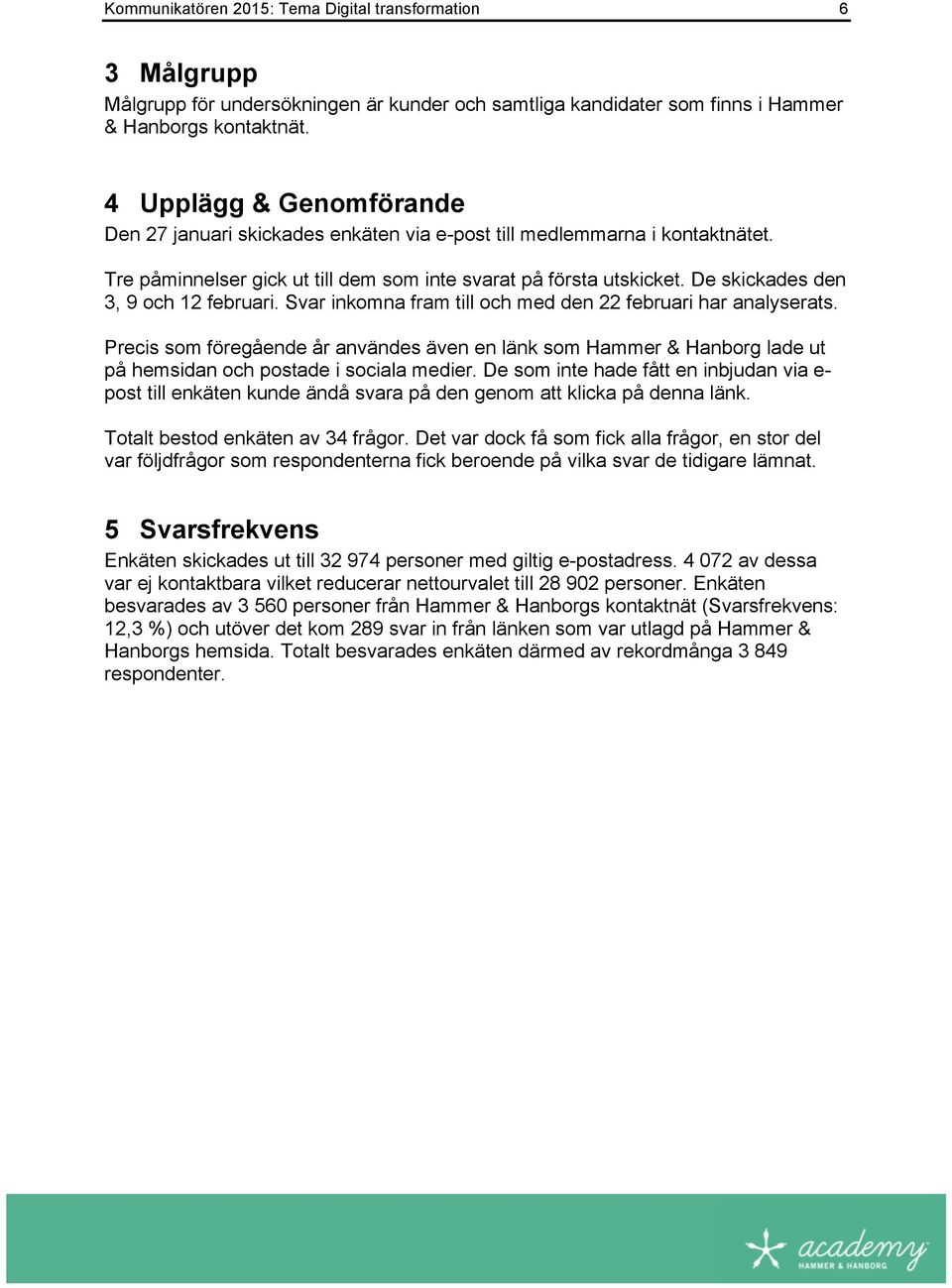 De skickades den 3, 9 och 12 februari. Svar inkomna fram till och med den 22 februari har analyserats.