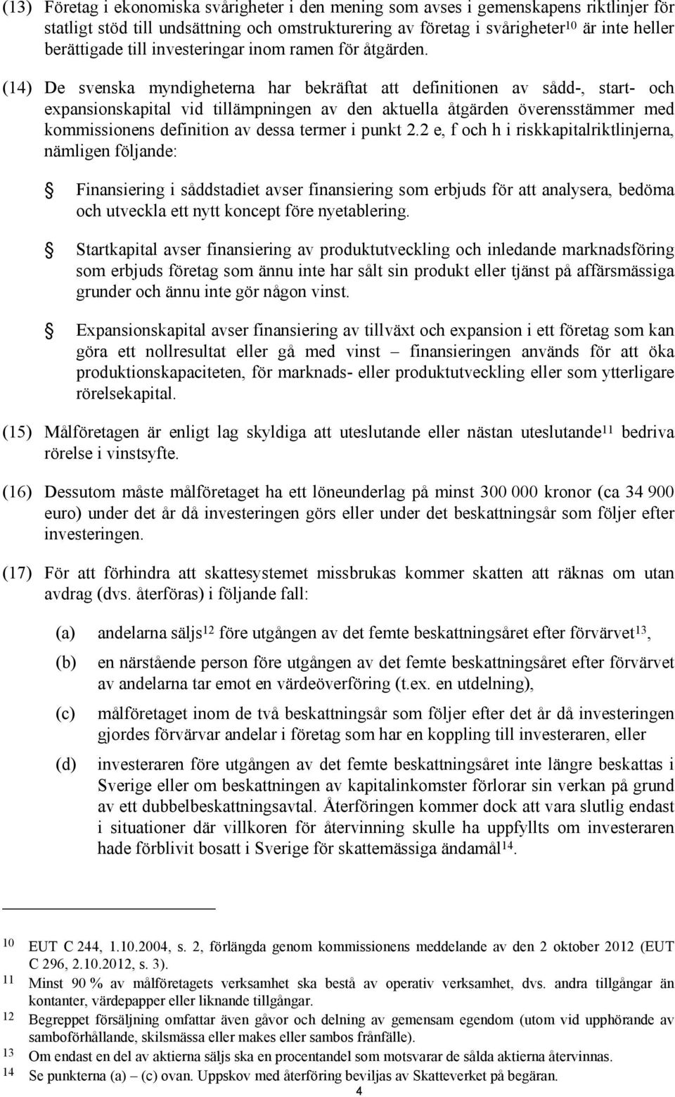 (14) De svenska myndigheterna har bekräftat att definitionen av sådd-, start- och expansionskapital vid tillämpningen av den aktuella åtgärden överensstämmer med kommissionens definition av dessa