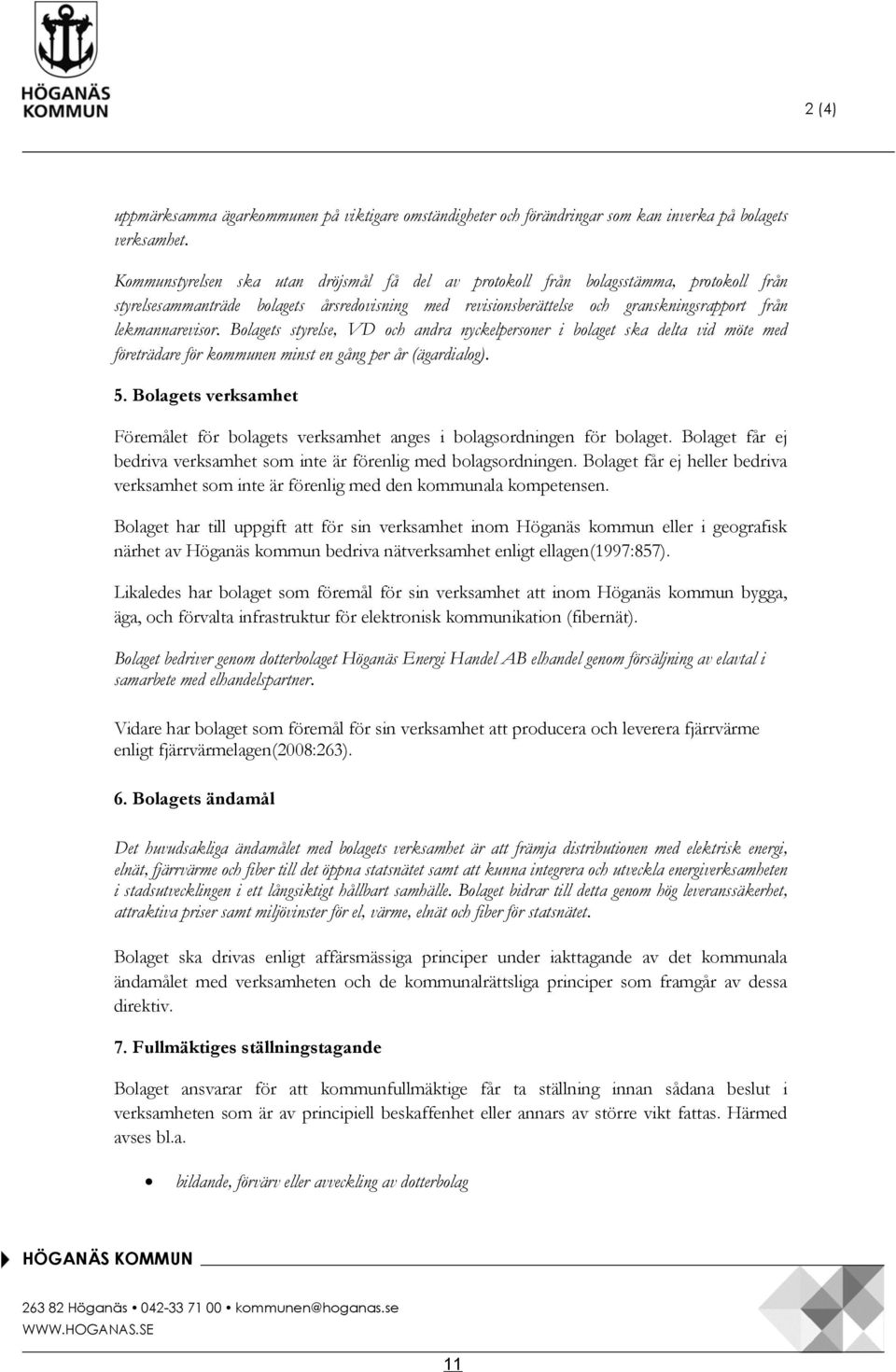 Bolagets styrelse, VD och andra nyckelpersoner i bolaget ska delta vid möte med företrädare för kommunen minst en gång per år (ägardialog). 5.