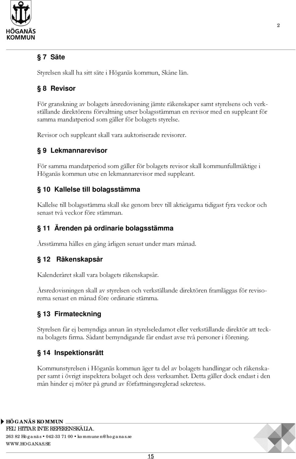 som gäller för bolagets styrelse. Revisor och suppleant skall vara auktoriserade revisorer.