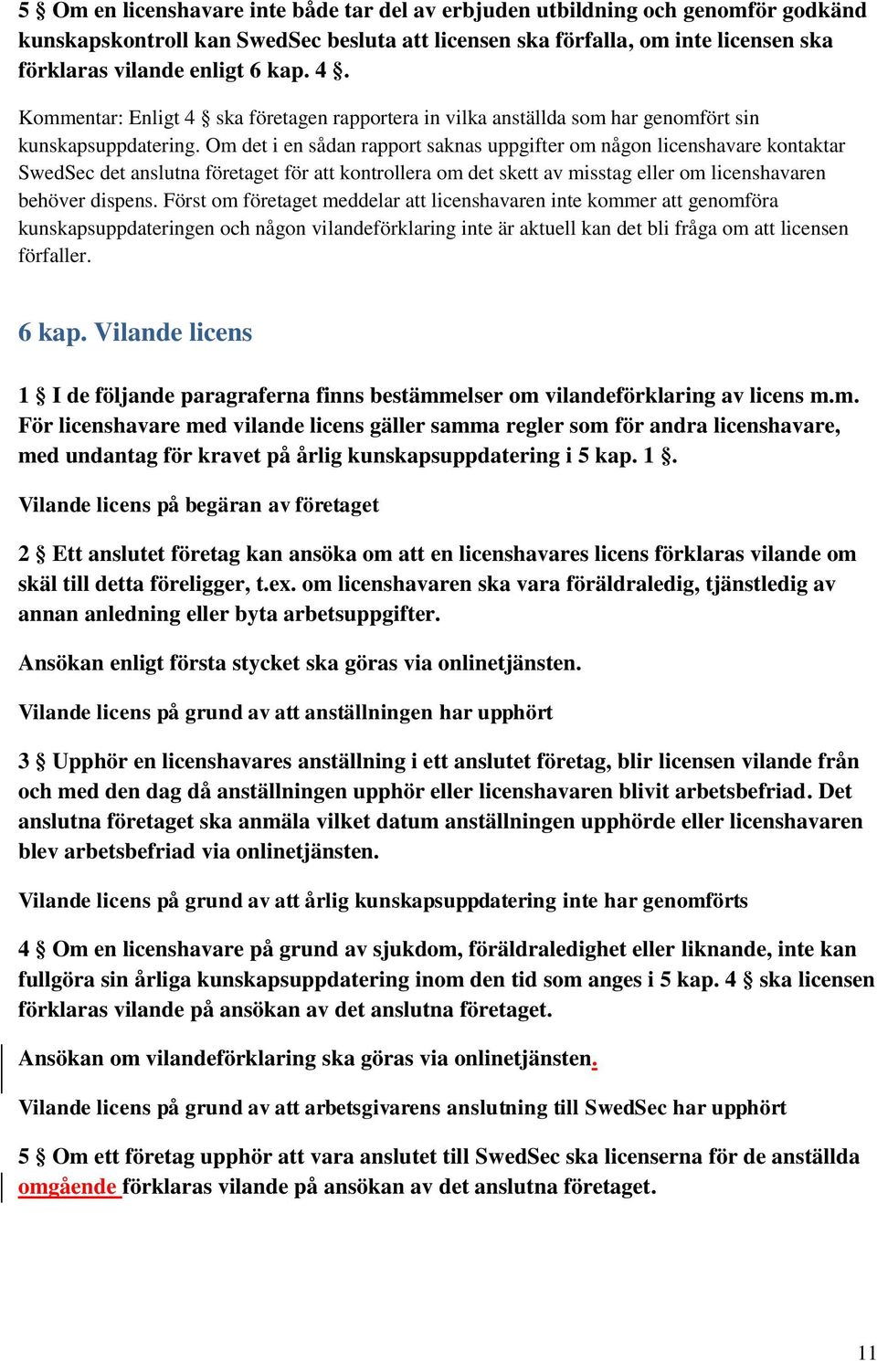 Om det i en sådan rapport saknas uppgifter om någon licenshavare kontaktar SwedSec det anslutna företaget för att kontrollera om det skett av misstag eller om licenshavaren behöver dispens.