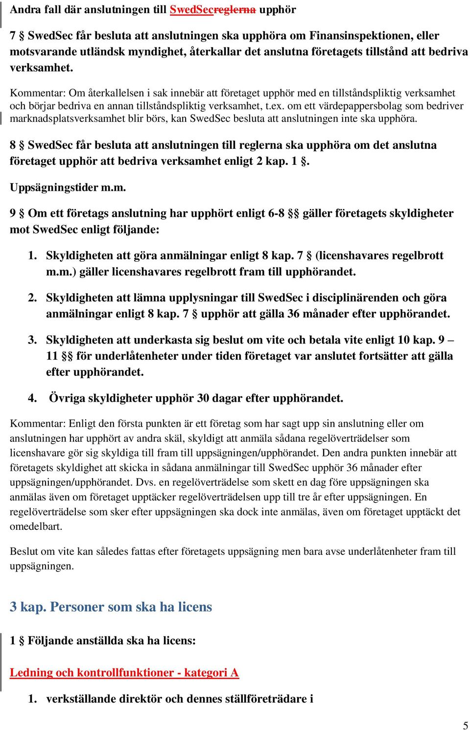 Kommentar: Om återkallelsen i sak innebär att företaget upphör med en tillståndspliktig verksamhet och börjar bedriva en annan tillståndspliktig verksamhet, t.ex.