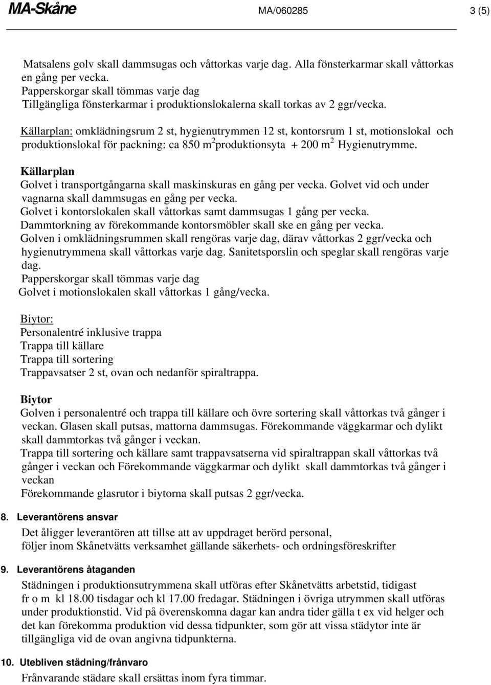 Källarplan: omklädningsrum 2 st, hygienutrymmen 12 st, kontorsrum 1 st, motionslokal och produktionslokal för packning: ca 850 m 2 produktionsyta + 200 m 2 Hygienutrymme.