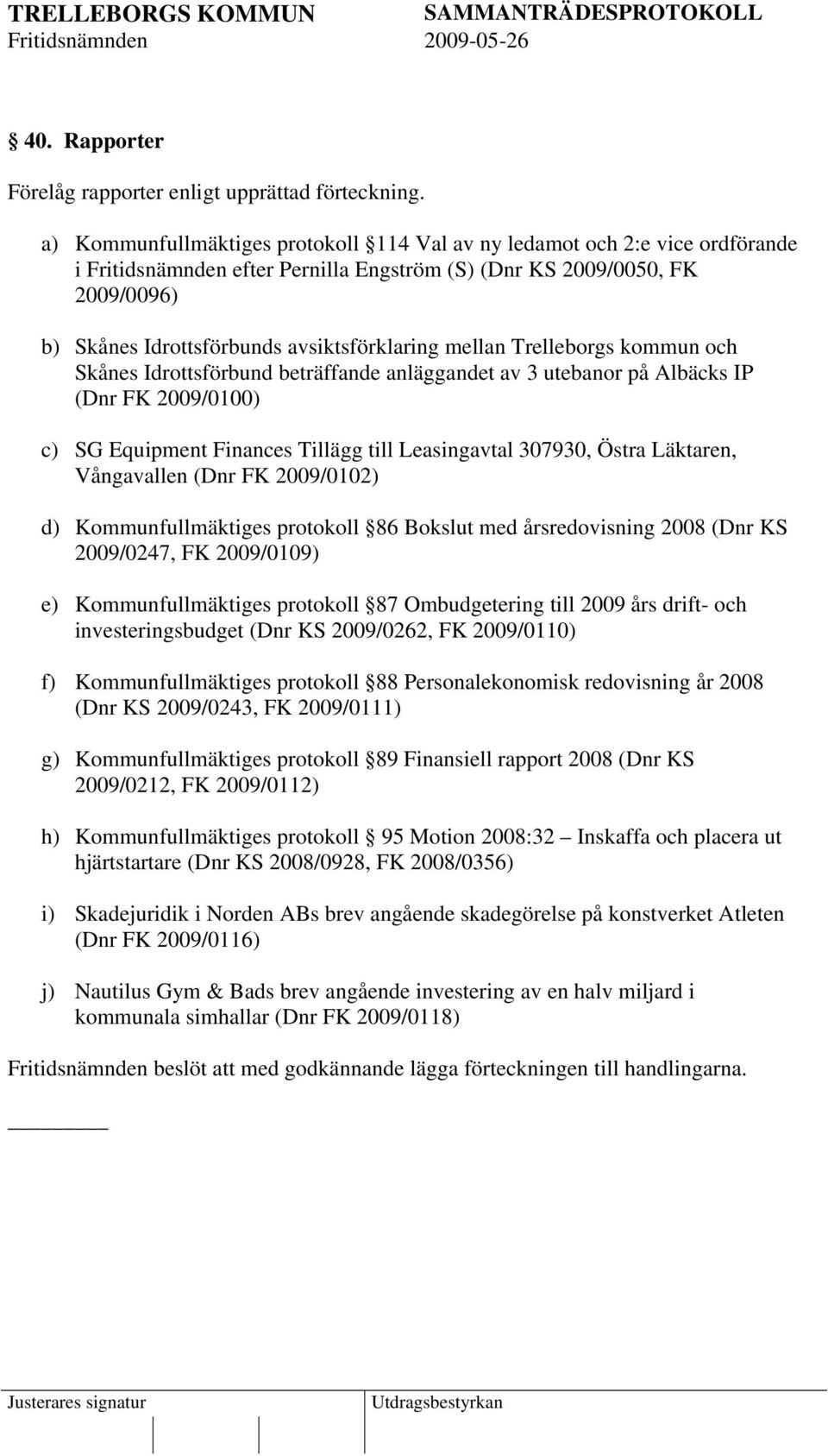 mellan Trelleborgs kommun och Skånes Idrottsförbund beträffande anläggandet av 3 utebanor på Albäcks IP (Dnr FK 2009/0100) c) SG Equipment Finances Tillägg till Leasingavtal 307930, Östra Läktaren,