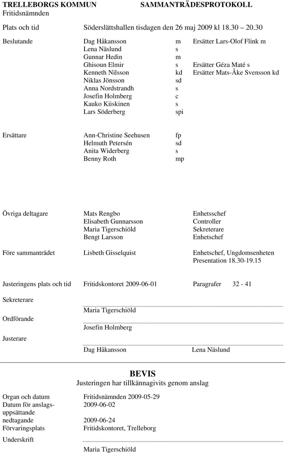 Nordstrandh s Josefin Holmberg c Kauko Kiiskinen s Lars Söderberg spi Ersättare Ann-Christine Seehusen fp Helmuth Petersén sd Anita Widerberg s Benny Roth mp Övriga deltagare Mats Rengbo Enhetsschef