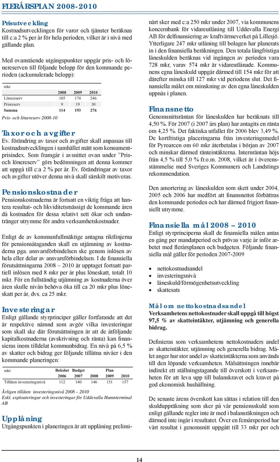 114 193 276 Pris- och lönereserv 2008-10 Taxor och avgifter Ev. förändring av taxor och avgifter skall anpassas till kostnadsutvecklingen i samhället mätt som konsumentprisindex.