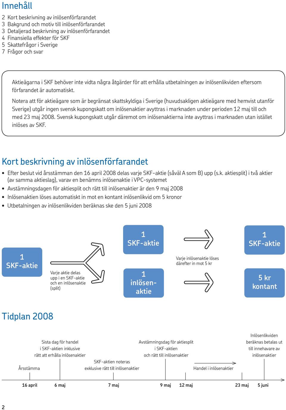 Notera att för aktieägare som är begränsat skattskyldiga i Sverige (huvudsakligen aktieägare med hemvist utanför Sverige) utgår ingen svensk kupongskatt om inlösenaktier avyttras i marknaden under