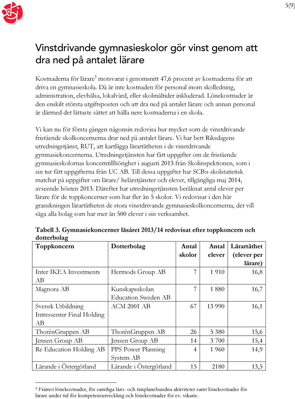 Lönekostnader är den enskilt största utgiftsposten och att dra ned på antalet lärare och annan personal är därmed det lättaste sättet att hålla nere kostnaderna i en skola.