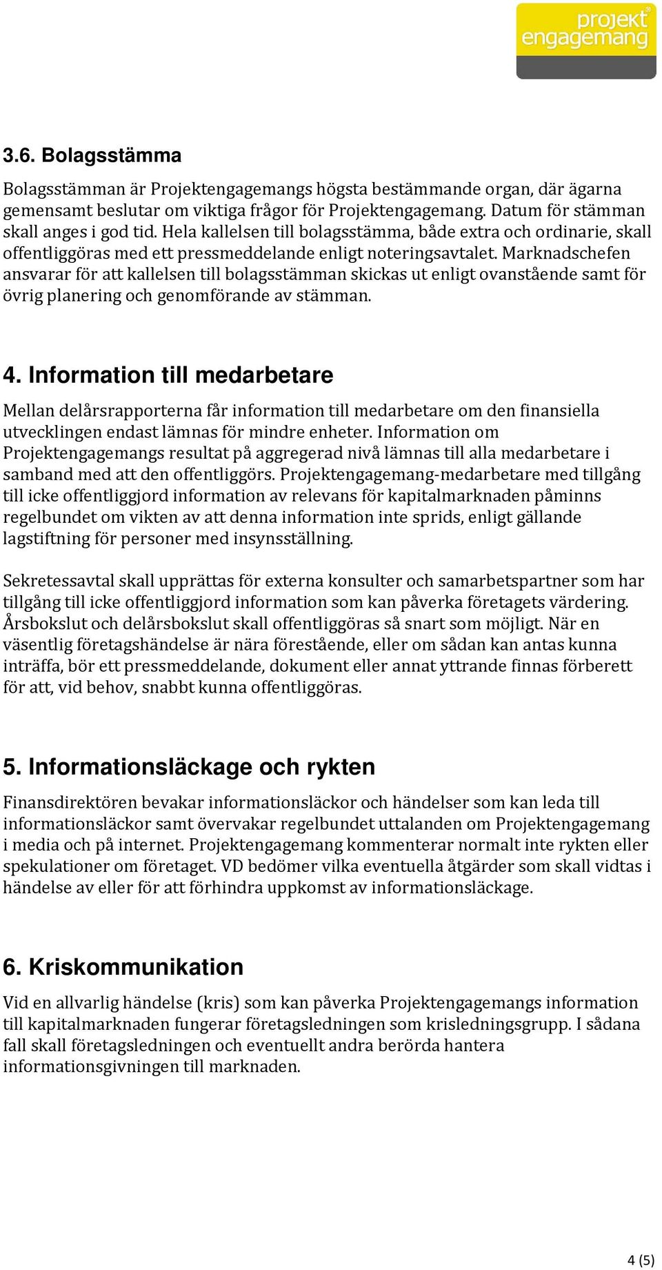 Marknadschefen ansvarar för att kallelsen till bolagsstämman skickas ut enligt ovanstående samt för övrig planering och genomförande av stämman. 4.