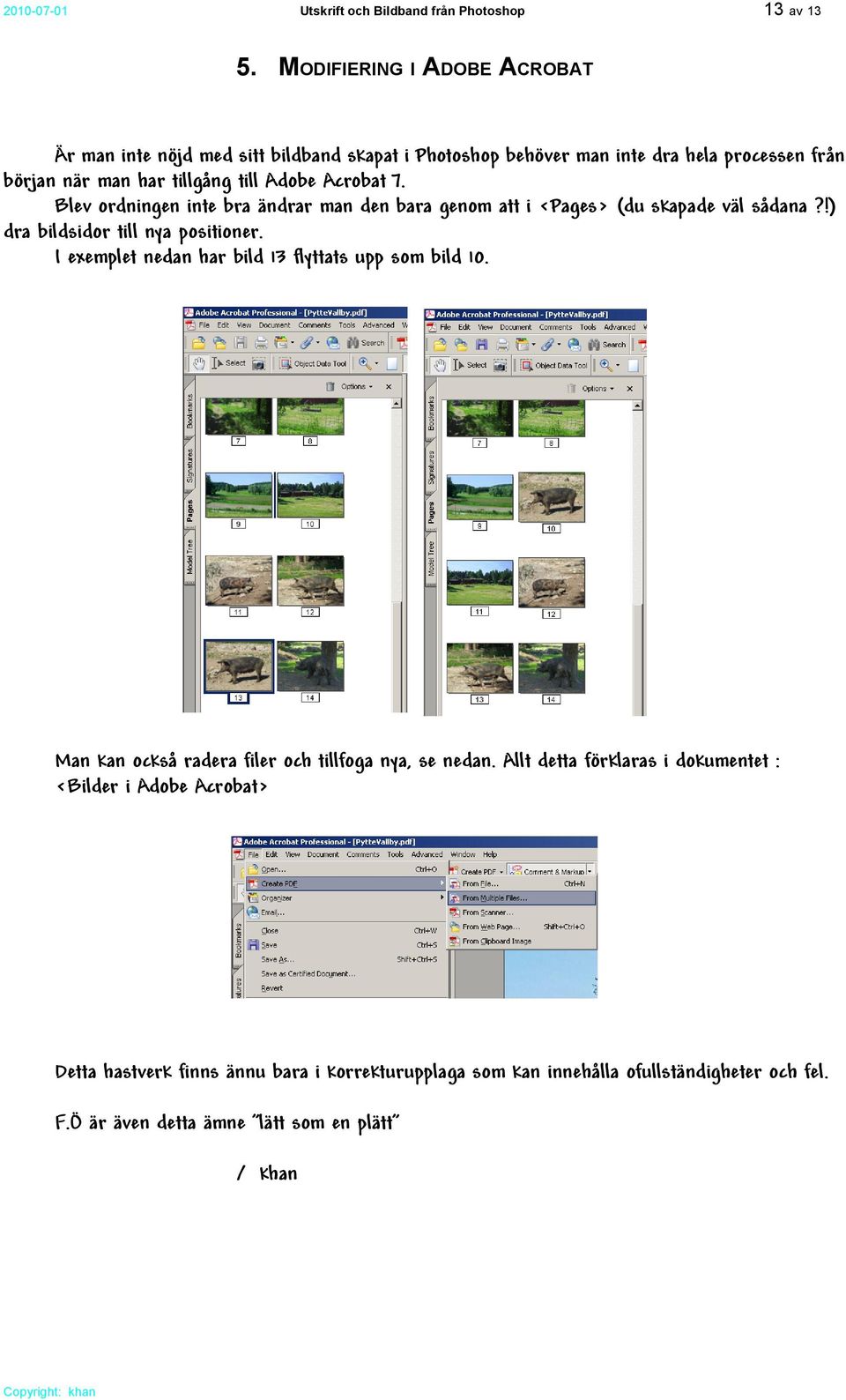 Acrobat 7. Blev ordningen inte bra ändrar man den bara genom att i <Pages> (du skapade väl sådana?!) dra bildsidor till nya positioner.