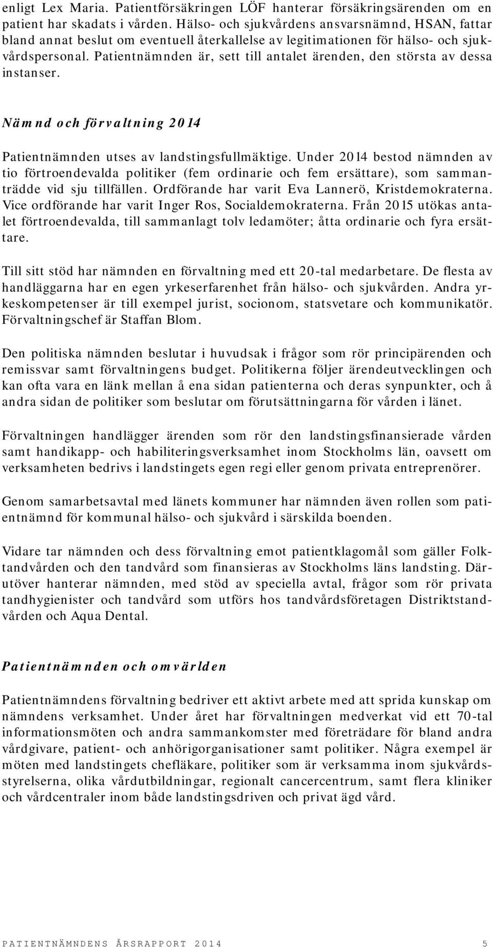 Patientnämnden är, sett till antalet ärenden, den största av dessa instanser. Nämnd och förvaltning 2014 Patientnämnden utses av landstingsfullmäktige.