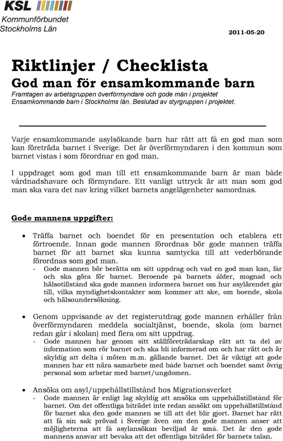 Det är överförmyndaren i den kommun som barnet vistas i som förordnar en god man. I uppdraget som god man till ett ensamkommande barn är man både vårdnadshavare och förmyndare.