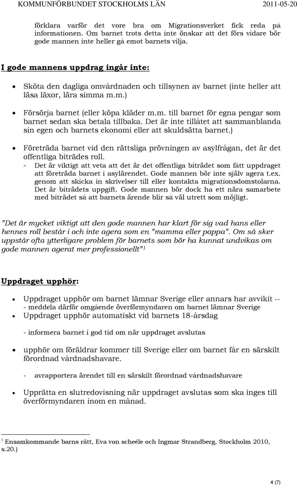 Det är inte tillåtet att sammanblanda sin egen och barnets ekonomi eller att skuldsätta barnet.) Företräda barnet vid den rättsliga prövningen av asylfrågan, det är det offentliga biträdes roll.