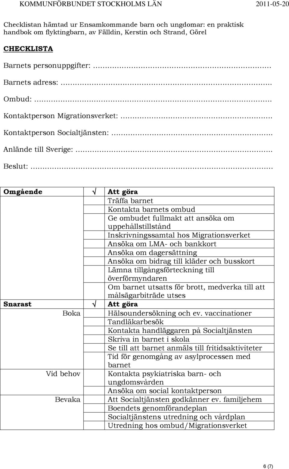 . Beslut: Omgående Att göra Träffa barnet Kontakta barnets ombud Ge ombudet fullmakt att ansöka om uppehållstillstånd Inskrivningssamtal hos Migrationsverket Ansöka om LMA- och bankkort Ansöka om