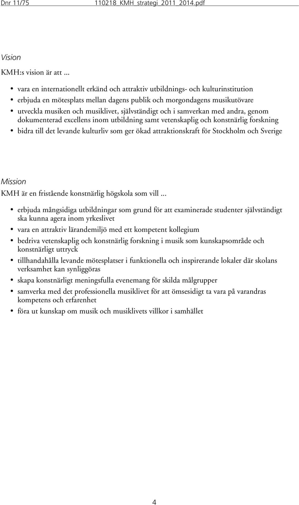 självständigt och i samverkan med andra, genom dokumenterad excellens inom utbildning samt vetenskaplig och konstnärlig forskning bidra till det levande kulturliv som ger ökad attraktionskraft för