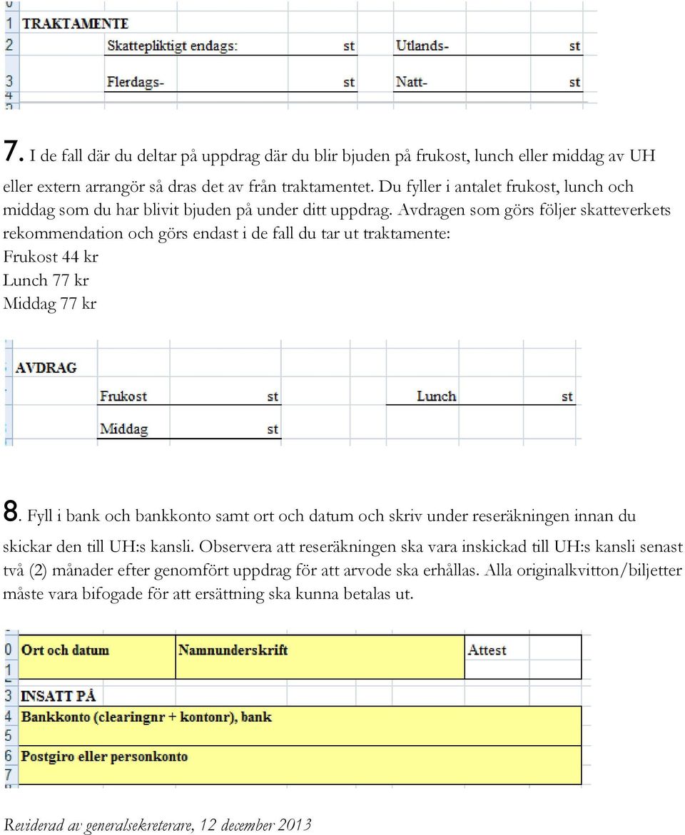 Avdragen som görs följer skatteverkets rekommendation och görs endast i de fall du tar ut traktamente: Frukost 44 kr Lunch 77 kr Middag 77 kr 8.