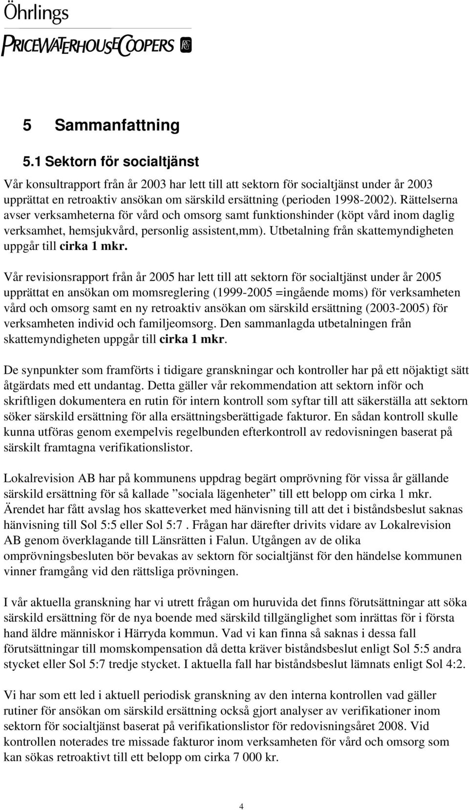 Rättelserna avser verksamheterna för vård och omsorg samt funktionshinder (köpt vård inom daglig verksamhet, hemsjukvård, personlig assistent,mm).