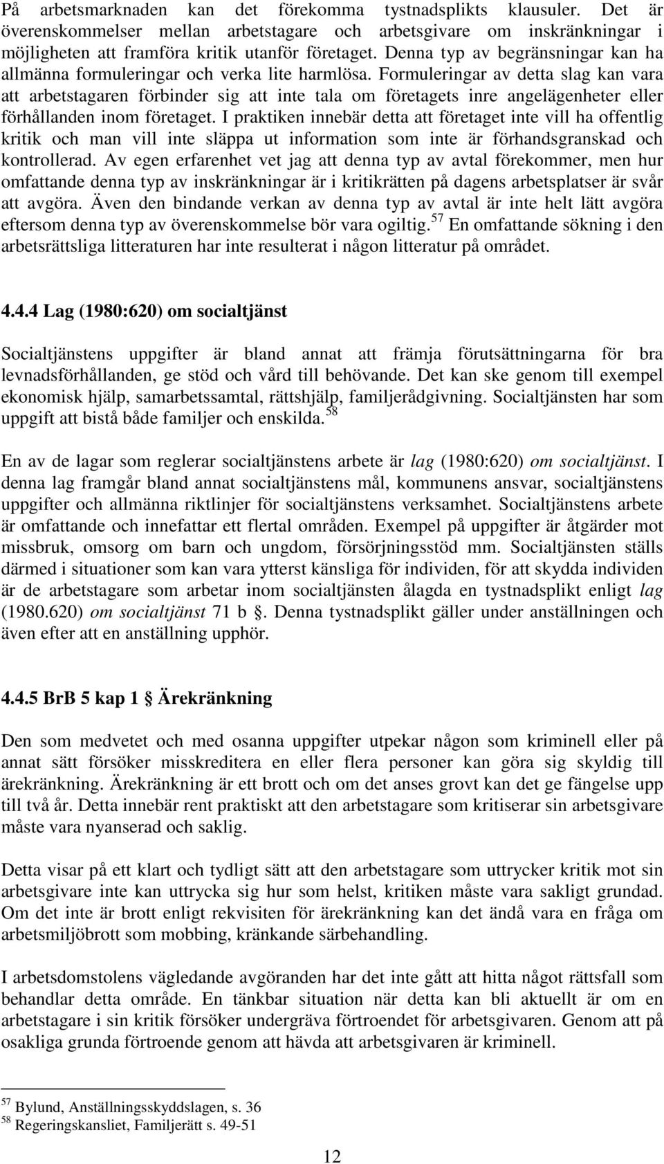 Formuleringar av detta slag kan vara att arbetstagaren förbinder sig att inte tala om företagets inre angelägenheter eller förhållanden inom företaget.