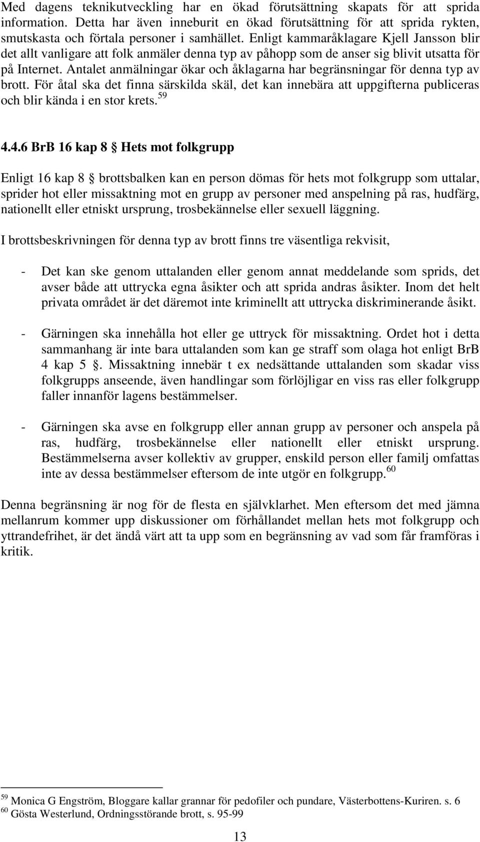 Enligt kammaråklagare Kjell Jansson blir det allt vanligare att folk anmäler denna typ av påhopp som de anser sig blivit utsatta för på Internet.