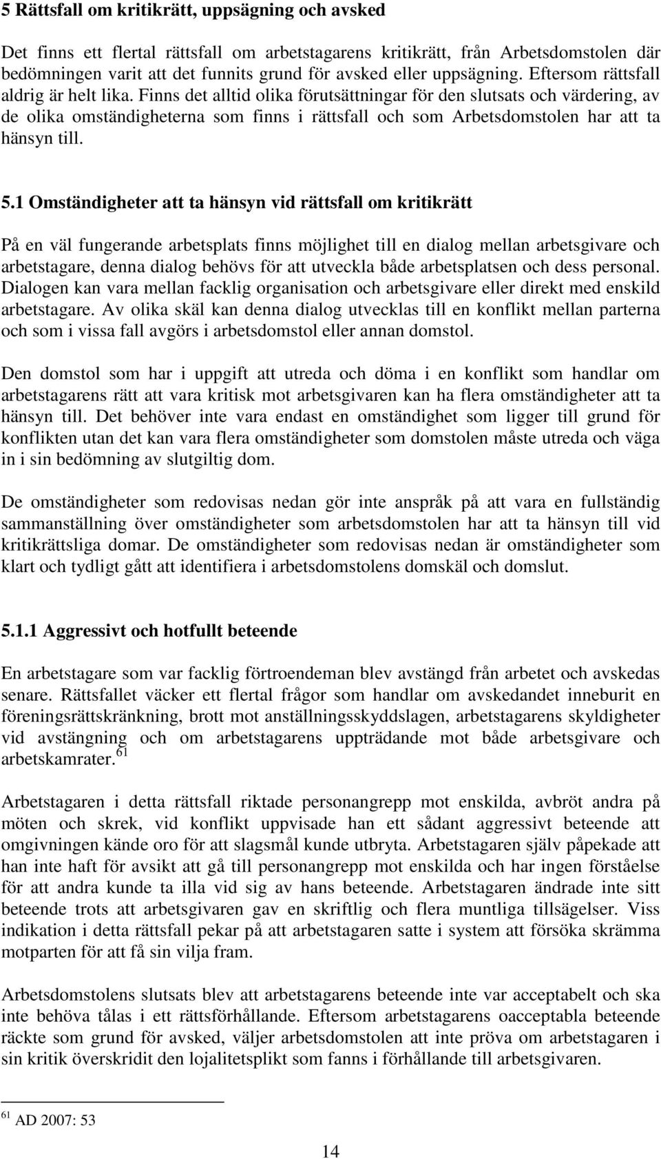 Finns det alltid olika förutsättningar för den slutsats och värdering, av de olika omständigheterna som finns i rättsfall och som Arbetsdomstolen har att ta hänsyn till. 5.