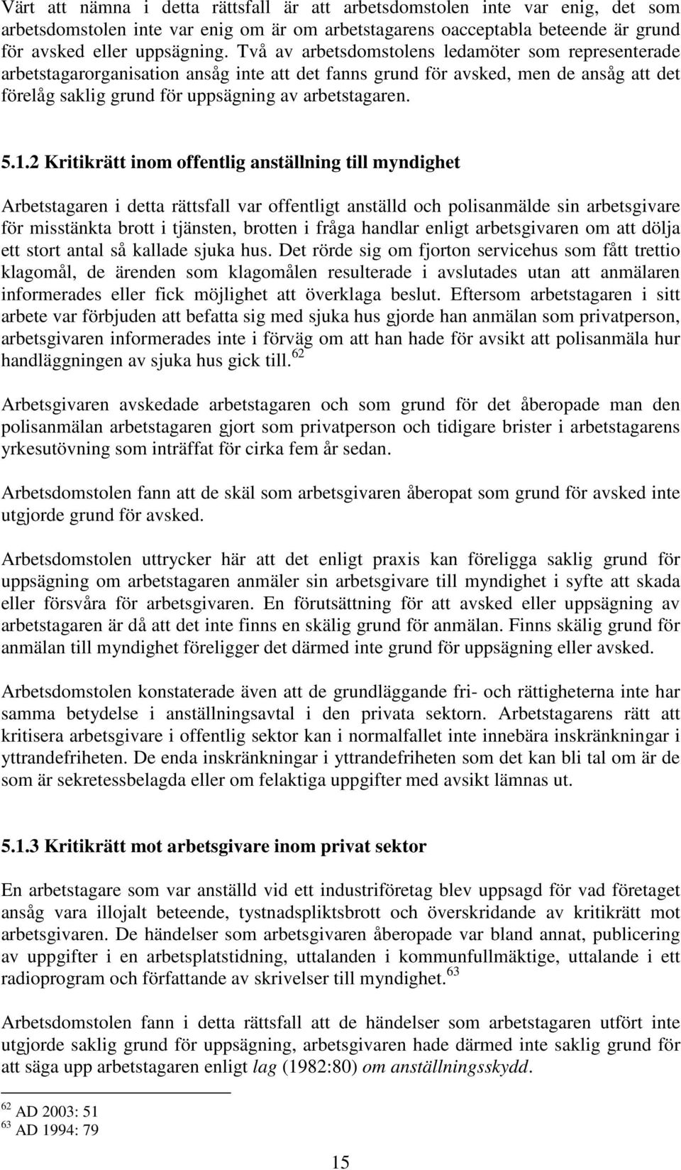 2 Kritikrätt inom offentlig anställning till myndighet Arbetstagaren i detta rättsfall var offentligt anställd och polisanmälde sin arbetsgivare för misstänkta brott i tjänsten, brotten i fråga