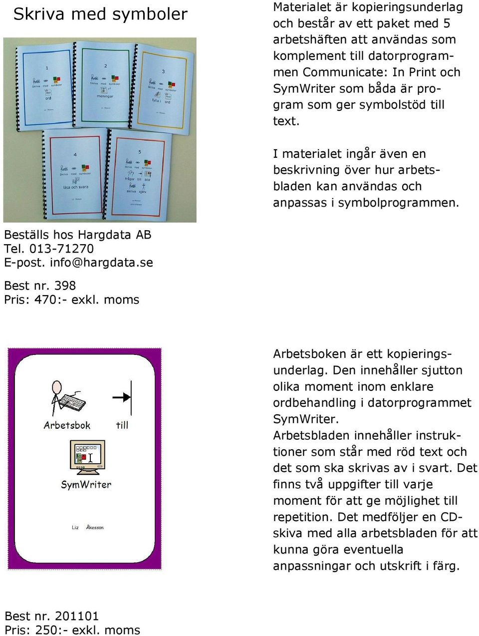 info@hargdata.se Best nr. 398 Pris: 470:- exkl. moms Arbetsboken är ett kopieringsunderlag. Den innehåller sjutton olika moment inom enklare ordbehandling i datorprogrammet SymWriter.