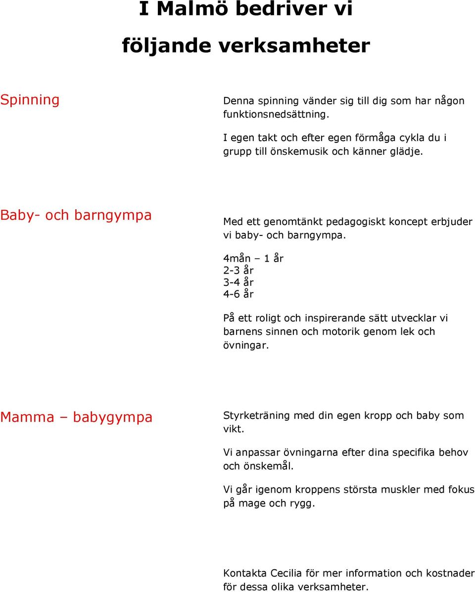 4mån 1 år 2-3 år 3-4 år 4-6 år På ett roligt och inspirerande sätt utvecklar vi barnens sinnen och motorik genom lek och övningar.