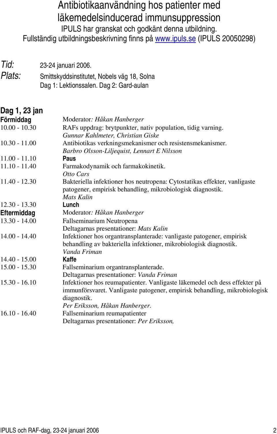 30 RAFs uppdrag: brytpunkter, nativ population, tidig varning. Gunnar Kahlmeter, Christian Giske 10.30-11.00 Antibiotikas verkningsmekanismer och resistensmekanismer.