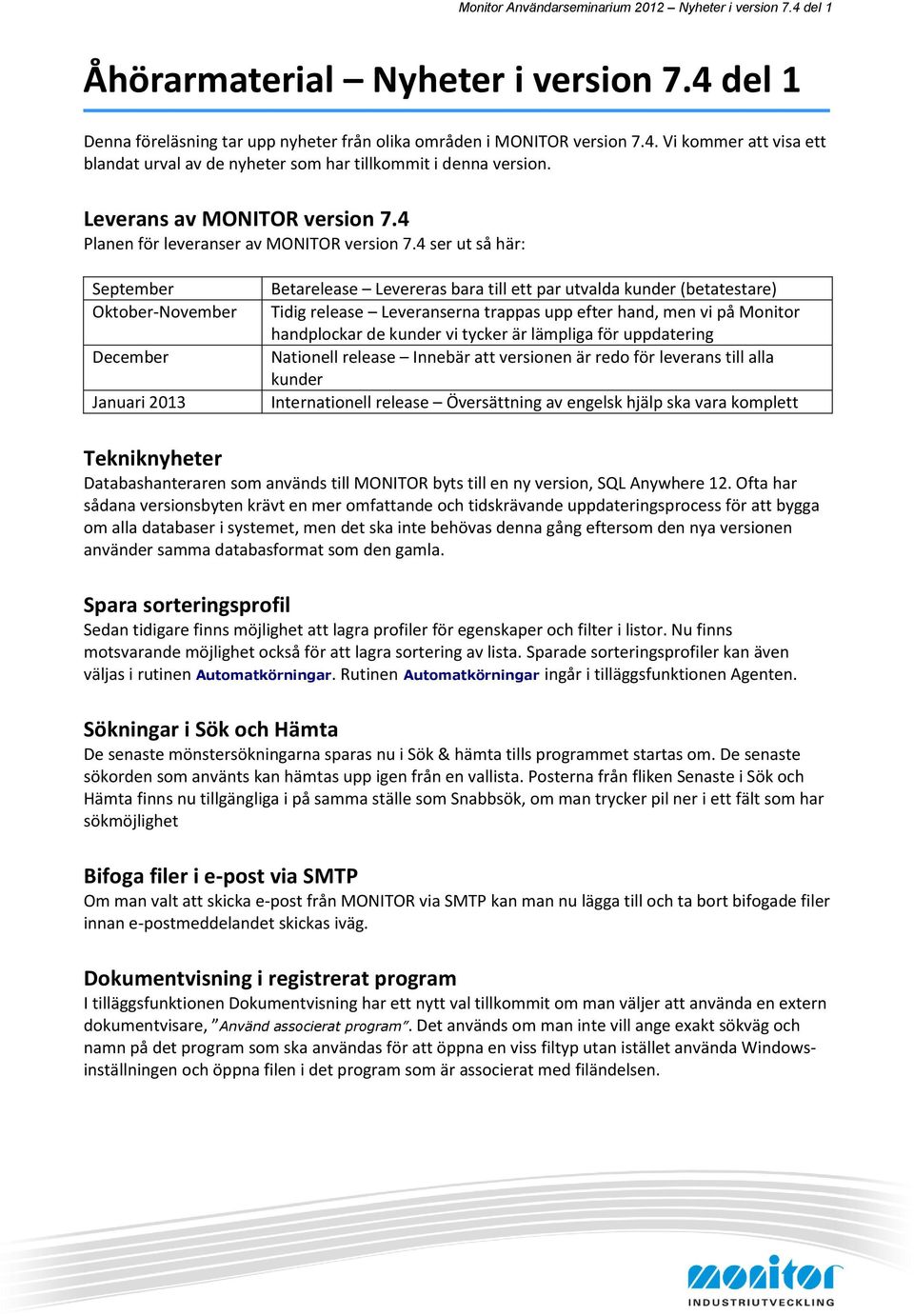 4 ser ut så här: September Oktober-November December Januari 2013 Betarelease Levereras bara till ett par utvalda kunder (betatestare) Tidig release Leveranserna trappas upp efter hand, men vi på