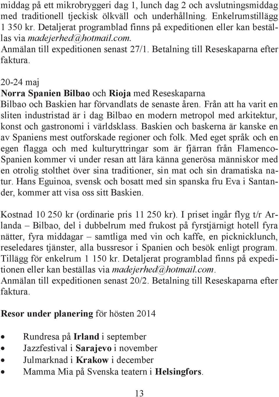 20-24 maj Norra Spanien Bilbao och Rioja med Reseskaparna Bilbao och Baskien har förvandlats de senaste åren.