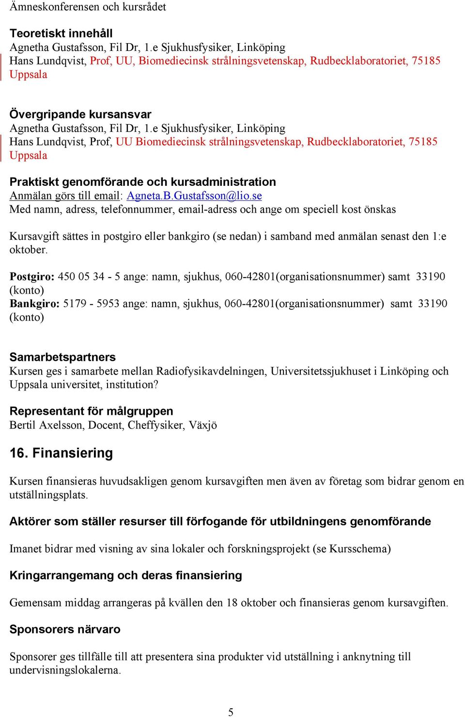 e Sjukhusfysiker, Linköping Hans Lundqvist, Prof, UU Biomediecinsk strålningsvetenskap, Rudbecklaboratoriet, 75185 Uppsala Praktiskt genomförande och kursadministration Anmälan görs till email: